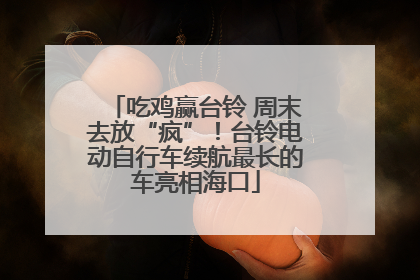 吃鸡赢台铃 周末去放“疯”！台铃电动自行车续航最长的车亮相海口