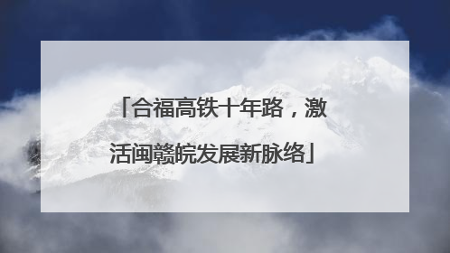 合福高铁十年路，激活闽赣皖发展新脉络