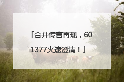合并传言再现，601377火速澄清！