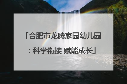 合肥市龙腾家园幼儿园：科学衔接 赋能成长