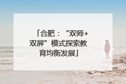 合肥：“双师+双屏”模式探索教育均衡发展