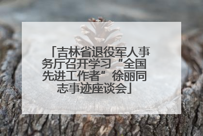 吉林省退役军人事务厅召开学习“全国先进工作者”徐丽同志事迹座谈会