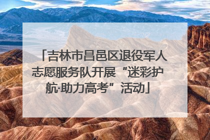 吉林市昌邑区退役军人志愿服务队开展“迷彩护航·助力高考”活动