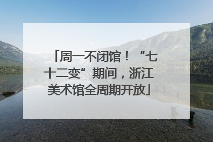 周一不闭馆！“七十二变”期间，浙江美术馆全周期开放