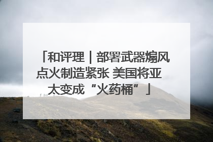 和评理｜部署武器煽风点火制造紧张 美国将亚太变成“火药桶”