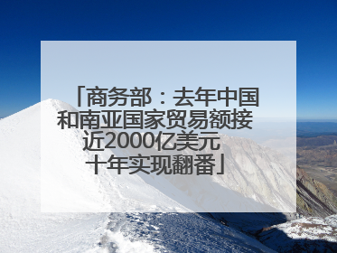 商务部：去年中国和南亚国家贸易额接近2000亿美元 十年实现翻番