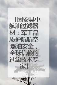 固安县中航油过滤器材：军工品质护航航空燃油安全，全球信赖的过滤技术专家