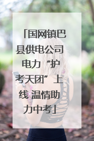 国网镇巴县供电公司 电力“护考天团”上线 温情助力中考