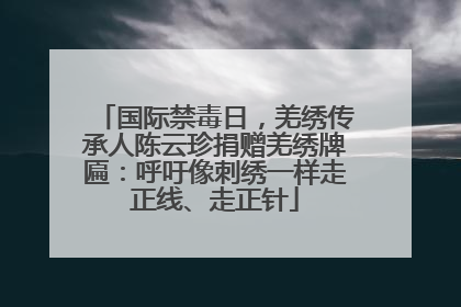 国际禁毒日，羌绣传承人陈云珍捐赠羌绣牌匾：呼吁像刺绣一样走正线、走正针