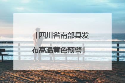 四川省南部县发布高温黄色预警