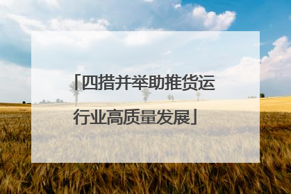四措并举助推货运行业高质量发展