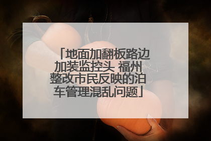 地面加翻板路边加装监控头 福州整改市民反映的泊车管理混乱问题