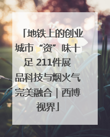 地铁上的创业城市“资”味十足 211件展品科技与烟火气完美融合｜西博视界