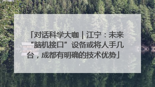 对话科学大咖｜江宁：未来“脑机接口”设备或将人手几台，成都有明确的技术优势