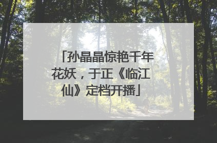 孙晶晶惊艳千年花妖，于正《临江仙》定档开播