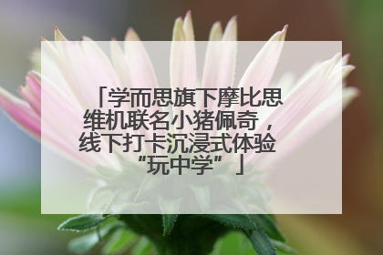 学而思旗下摩比思维机联名小猪佩奇，线下打卡沉浸式体验“玩中学”
