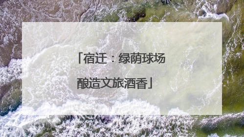 宿迁：绿荫球场酿造文旅酒香