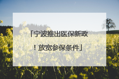 宁波推出医保新政！放宽参保条件
