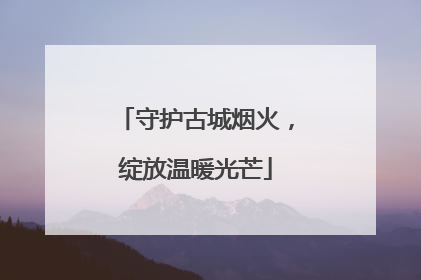 守护古城烟火，绽放温暖光芒