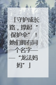 守护成长路，撑起“保护伞”！她们拥有同一个名字——“龙法妈妈”