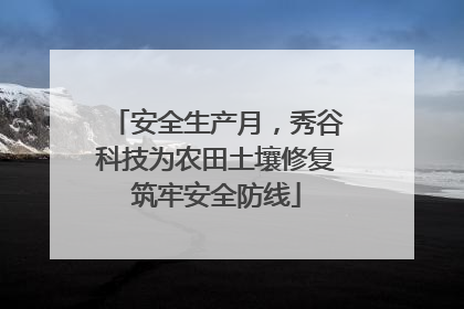 安全生产月，秀谷科技为农田土壤修复筑牢安全防线