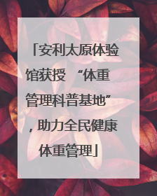 安利太原体验馆获授 “体重管理科普基地”，助力全民健康体重管理