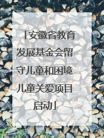 安徽省教育发展基金会留守儿童和困境儿童关爱项目启动
