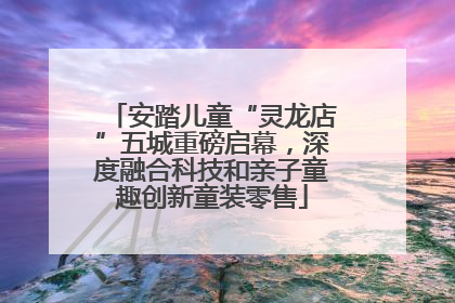 安踏儿童“灵龙店”五城重磅启幕，深度融合科技和亲子童趣创新童装零售