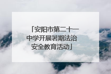 安阳市第二十一中学开展暑期法治安全教育活动