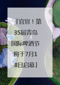 官宣！第35届青岛国际啤酒节将于7月18日启幕