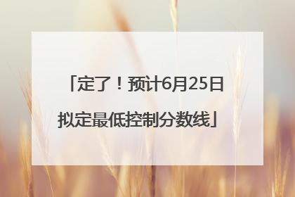 定了！预计6月25日拟定最低控制分数线