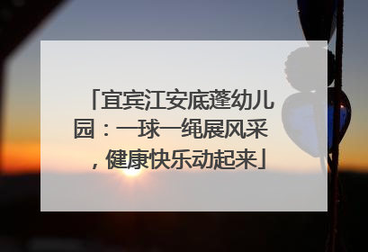 宜宾江安底蓬幼儿园：一球一绳展风采，健康快乐动起来