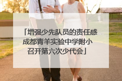 增强少先队员的责任感 成都青羊实验中学附小召开第六次少代会