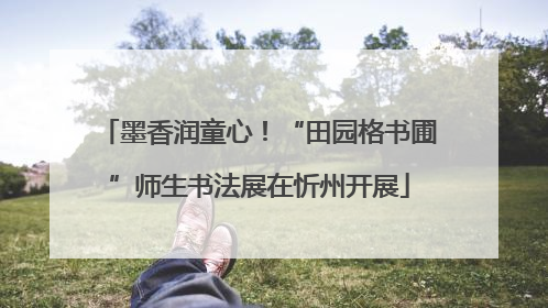 墨香润童心！“田园格书圃”师生书法展在忻州开展