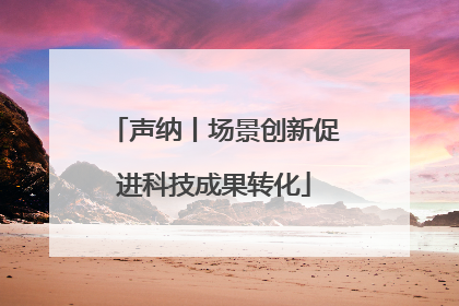 声纳丨场景创新促进科技成果转化