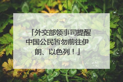 外交部领事司提醒中国公民暂勿前往伊朗、以色列！