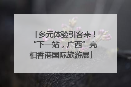 多元体验引客来！“下一站，广西”亮相香港国际旅游展