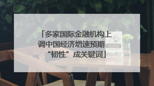 多家国际金融机构上调中国经济增速预期 “韧性”成关键词