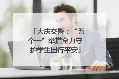 大庆交警：“五个一”举措全力守护学生出行平安
