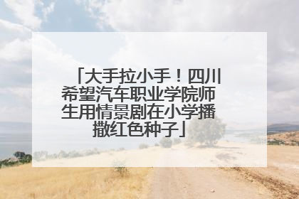 大手拉小手！四川希望汽车职业学院师生用情景剧在小学播撒红色种子