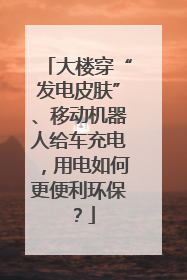 大楼穿“发电皮肤”、移动机器人给车充电，用电如何更便利环保？