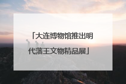 大连博物馆推出明代藩王文物精品展