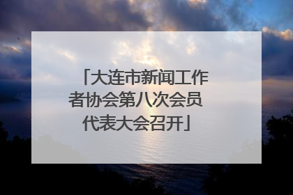 大连市新闻工作者协会第八次会员代表大会召开