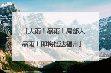 大雨！暴雨！局部大暴雨！即将抵达福州