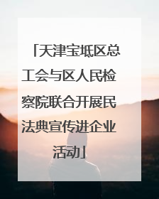 天津宝坻区总工会与区人民检察院联合开展民法典宣传进企业活动