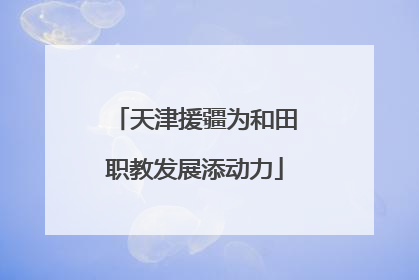 天津援疆为和田职教发展添动力