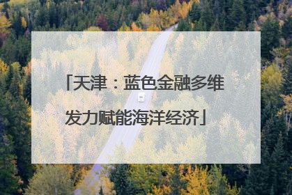 天津：蓝色金融多维发力赋能海洋经济