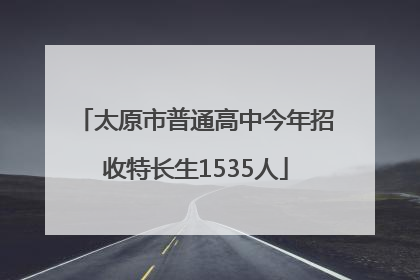 太原市普通高中今年招收特长生1535人
