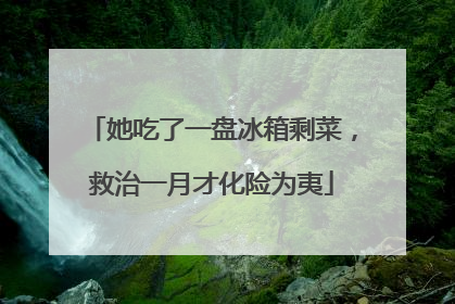 她吃了一盘冰箱剩菜，救治一月才化险为夷