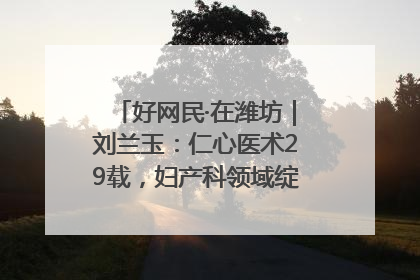 好网民·在潍坊｜刘兰玉：仁心医术29载，妇产科领域绽放医者光芒